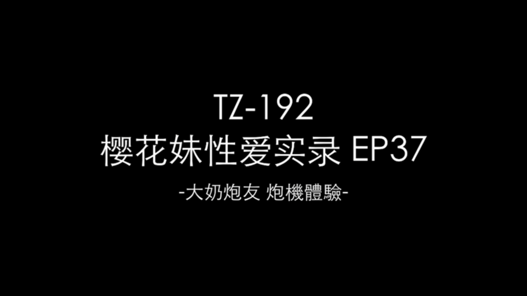 TZ-192 Japanese Girl’s Sex Tape EP37 – Big-breasted Sex Partner, Gadget Experience –